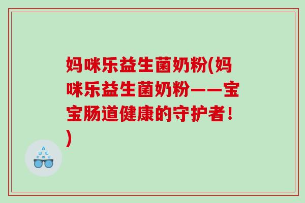 妈咪乐益生菌奶粉(妈咪乐益生菌奶粉——宝宝肠道健康的守护者！)