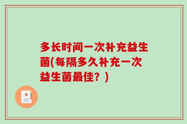多长时间一次补充益生菌(每隔多久补充一次益生菌最佳？)