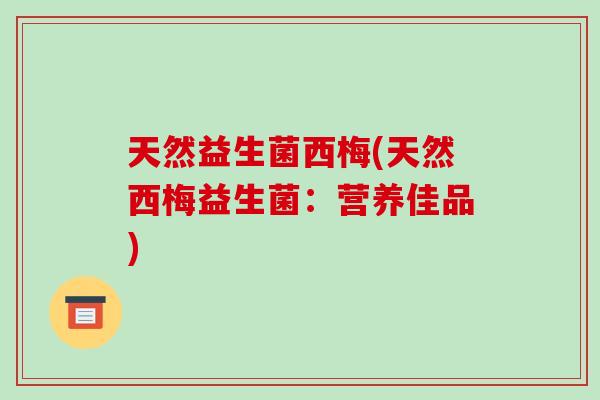 天然益生菌西梅(天然西梅益生菌：营养佳品)