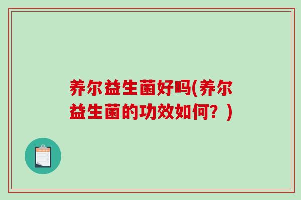 养尔益生菌好吗(养尔益生菌的功效如何？)