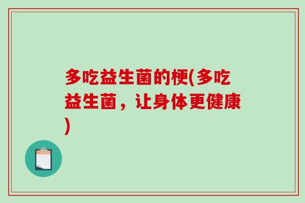 多吃益生菌的梗(多吃益生菌，让身体更健康)