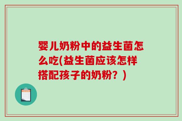 婴儿奶粉中的益生菌怎么吃(益生菌应该怎样搭配孩子的奶粉？)