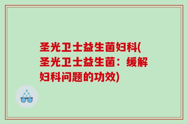 圣光卫士益生菌(圣光卫士益生菌:缓解问题的功效) 圣光卫士益生菌(圣光卫士益生菌:缓解问题的功效)
