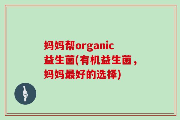 妈妈帮organic益生菌(有机益生菌，妈妈好的选择)