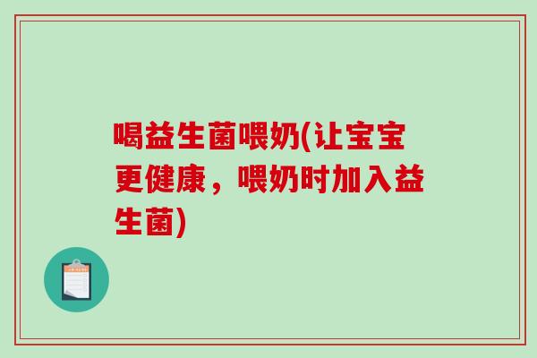 喝益生菌喂奶(让宝宝更健康，喂奶时加入益生菌)