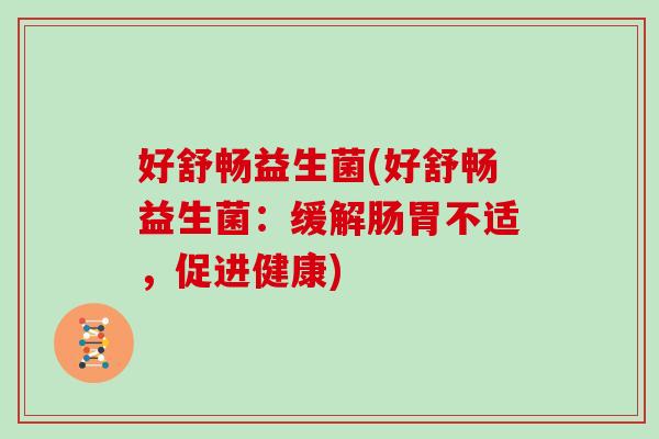 好舒畅益生菌(好舒畅益生菌：缓解肠胃不适，促进健康)