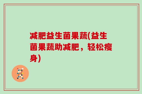 减肥益生菌果蔬(益生菌果蔬助减肥，轻松瘦身)