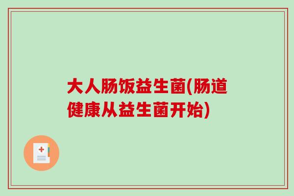 大人肠饭益生菌(肠道健康从益生菌开始)