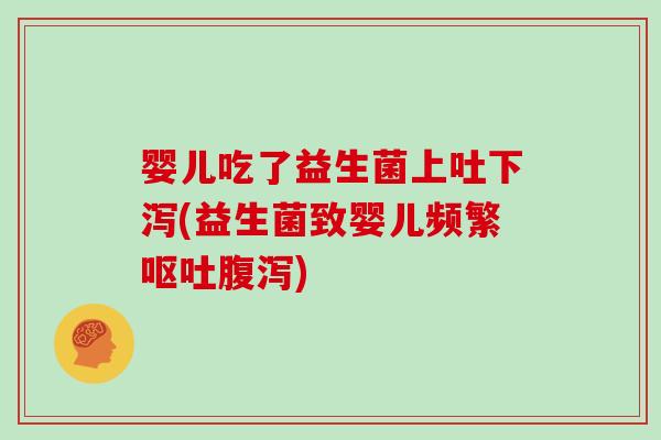 婴儿吃了益生菌上吐下泻(益生菌致婴儿频繁呕吐腹泻)