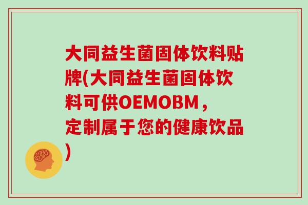 大同益生菌固体饮料贴牌(大同益生菌固体饮料可供OEMOBM，定制属于您的健康饮品)