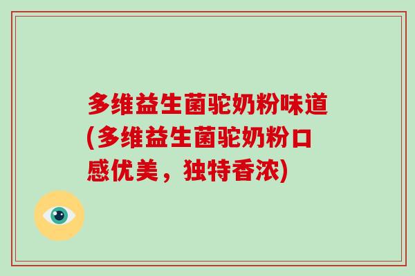 多维益生菌驼奶粉味道(多维益生菌驼奶粉口感优美，独特香浓)