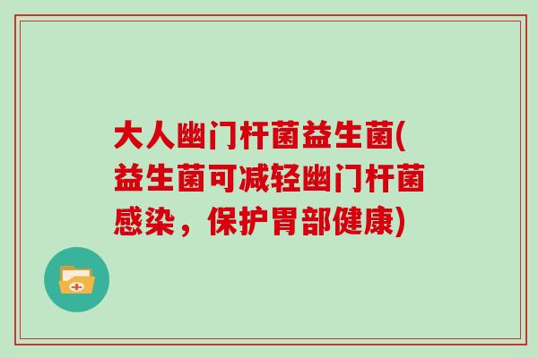 大人幽门杆菌益生菌(益生菌可减轻幽门杆菌感染，保护胃部健康)