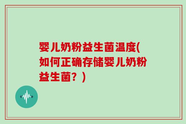 婴儿奶粉益生菌温度(如何正确存储婴儿奶粉益生菌？)
