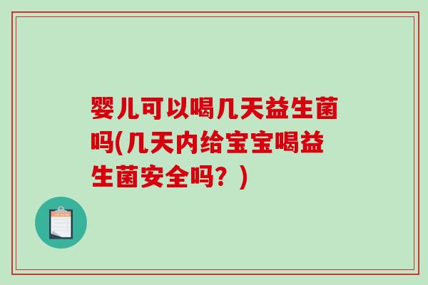 婴儿可以喝几天益生菌吗(几天内给宝宝喝益生菌安全吗？)