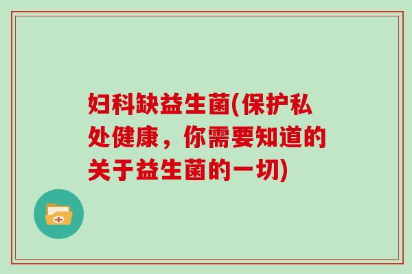 妇科缺益生菌(保护私处健康，你需要知道的关于益生菌的一切)