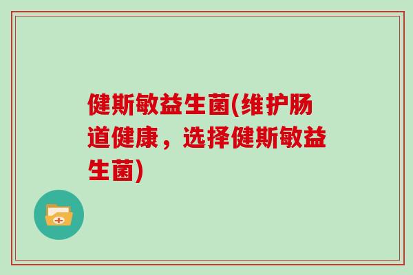 健斯敏益生菌(维护肠道健康，选择健斯敏益生菌)