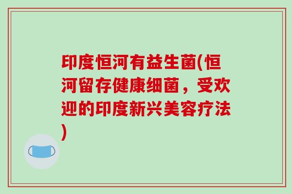 印度恒河有益生菌(恒河留存健康,受欢迎的印度新兴美容疗法) 印度恒河有益生菌(恒河留存健康,受欢迎的印度新兴美容疗法)