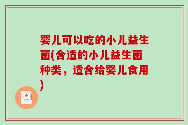 婴儿可以吃的小儿益生菌(合适的小儿益生菌种类，适合给婴儿食用)