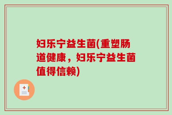 妇乐宁益生菌(重塑肠道健康，妇乐宁益生菌值得信赖)