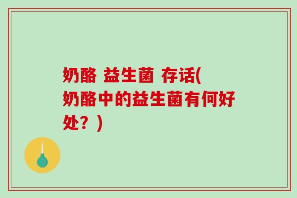 奶酪 益生菌 存话(奶酪中的益生菌有何好处？)