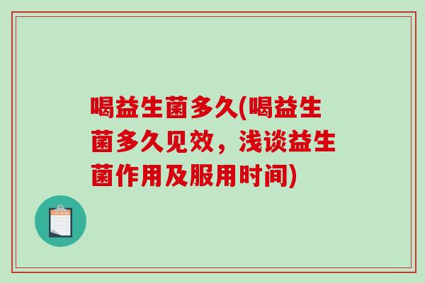 喝益生菌多久(喝益生菌多久见效，浅谈益生菌作用及服用时间)
