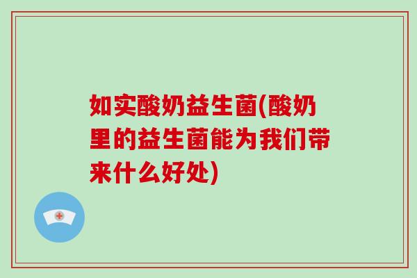 如实酸奶益生菌(酸奶里的益生菌能为我们带来什么好处)