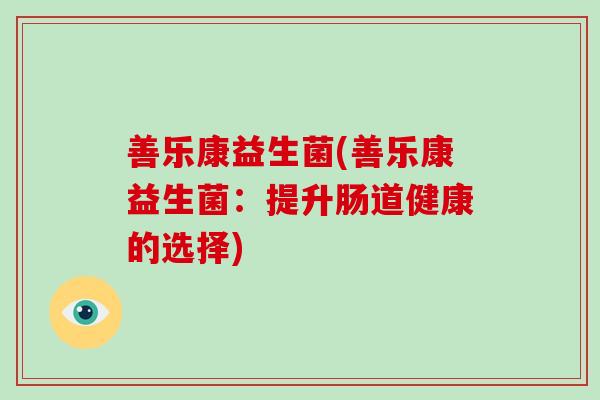 善乐康益生菌(善乐康益生菌：提升肠道健康的选择)