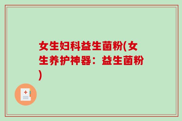 女生益生菌粉(女生养护神器：益生菌粉)