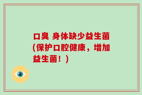 身体缺少益生菌(保护口腔健康,增加益生菌!) 身体缺少益生菌(保护口腔健康,增加益生菌!)