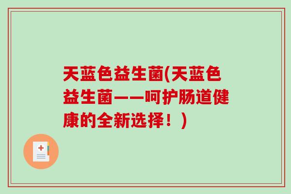 天蓝色益生菌(天蓝色益生菌——呵护肠道健康的全新选择！)
