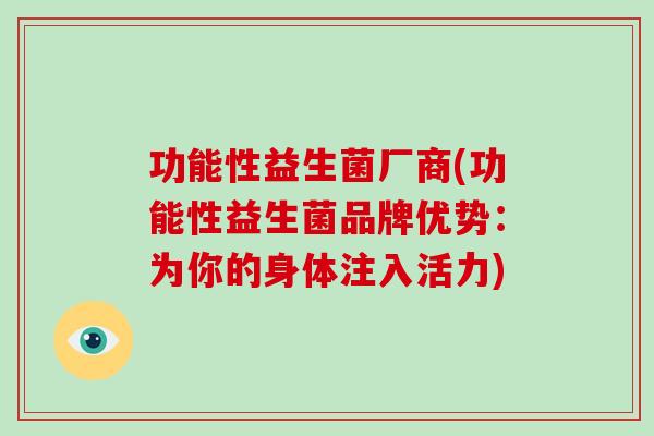 功能性益生菌厂商(功能性益生菌品牌优势：为你的身体注入活力)