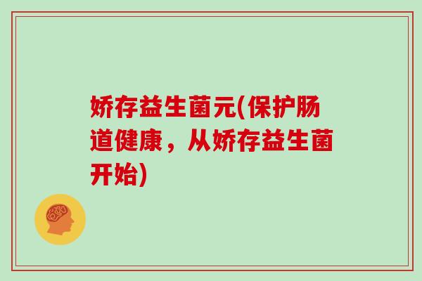 娇存益生菌元(保护肠道健康，从娇存益生菌开始)