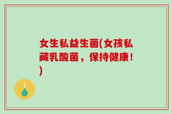 女生私益生菌(女孩私藏乳酸菌，保持健康！)