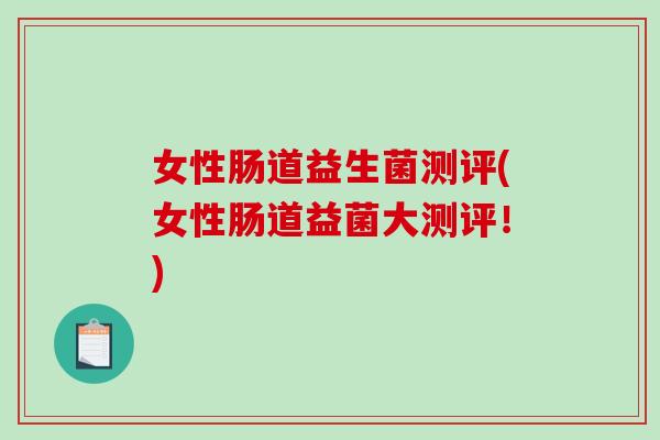 女性肠道益生菌测评(女性肠道益菌大测评！)