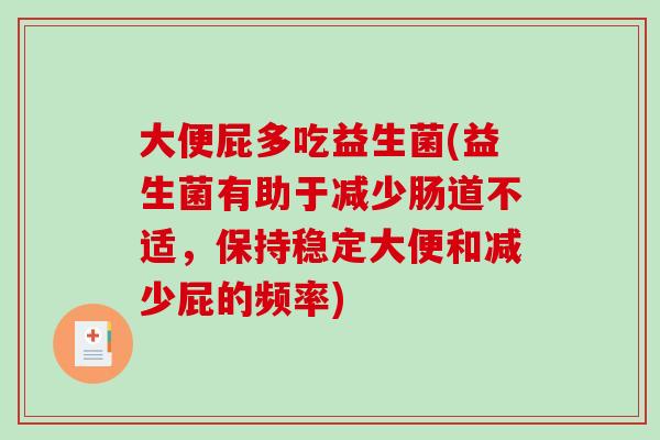 大便屁多吃益生菌(益生菌有助于减少肠道不适,保持稳定大便和减少屁的频率) 大便屁多吃益生菌(益生菌有助于减少肠道不适,保持稳定大便和减少屁的频率)
