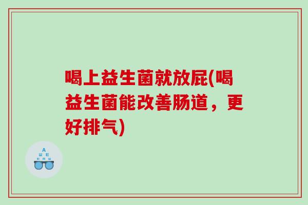 喝上益生菌就放屁(喝益生菌能改善肠道,更好排气) 喝上益生菌就放屁(喝益生菌能改善肠道,更好排气)