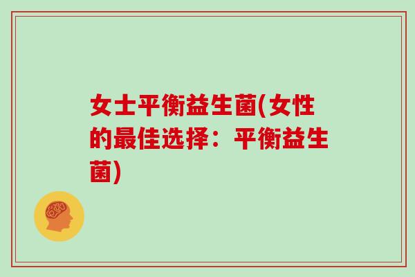女士平衡益生菌(女性的最佳选择：平衡益生菌)
