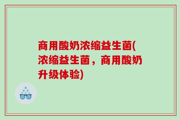 商用酸奶浓缩益生菌(浓缩益生菌，商用酸奶升级体验)