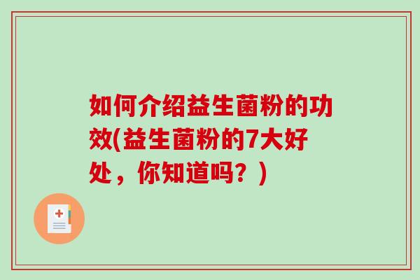 如何介绍益生菌粉的功效(益生菌粉的7大好处，你知道吗？)