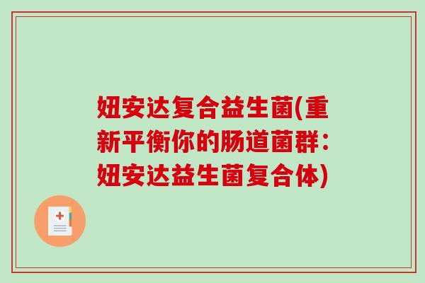 妞安达复合益生菌(重新平衡你的肠道菌群:妞安达益生菌复合体) 妞安达复合益生菌(重新平衡你的肠道菌群:妞安达益生菌复合体)