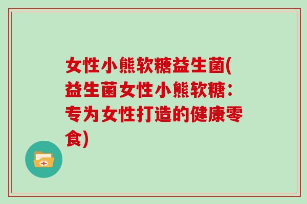 女性小熊软糖益生菌(益生菌女性小熊软糖：专为女性打造的健康零食)
