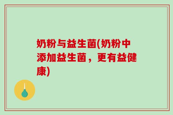 奶粉与益生菌(奶粉中添加益生菌，更有益健康)