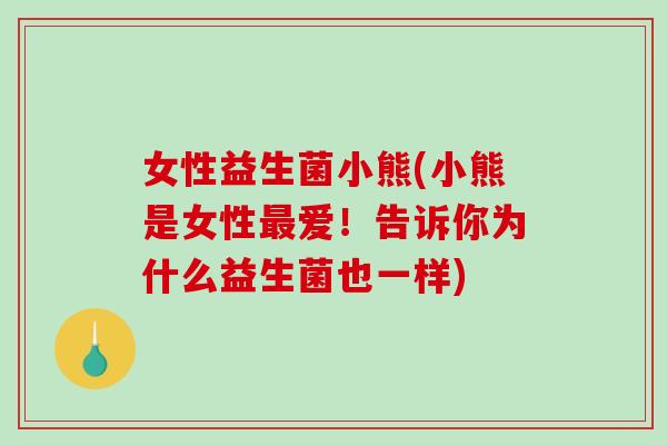 女性益生菌小熊(小熊是女性最爱！告诉你为什么益生菌也一样)