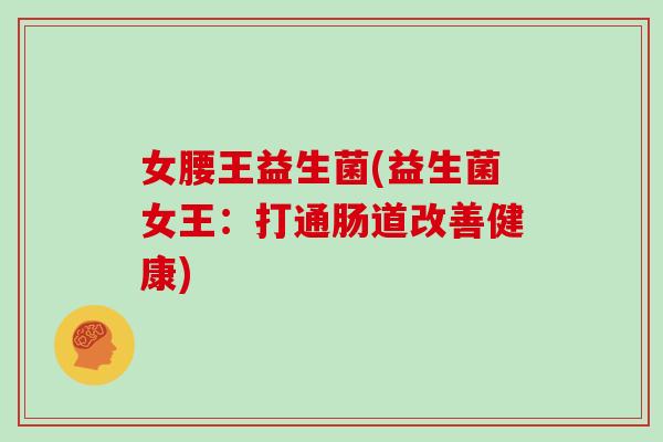 女腰王益生菌(益生菌女王：打通肠道改善健康)