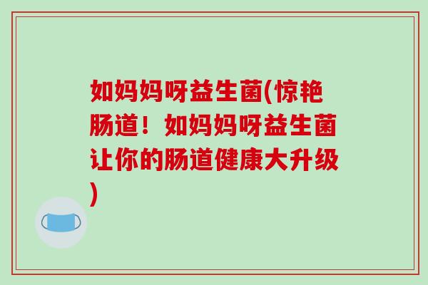 如妈妈呀益生菌(惊艳肠道!如妈妈呀益生菌让你的肠道健康大升级) 如妈妈呀益生菌(惊艳肠道!如妈妈呀益生菌让你的肠道健康大升级)