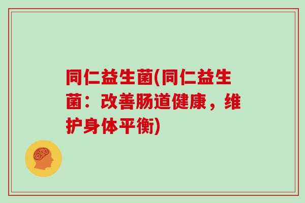 同仁益生菌(同仁益生菌：改善肠道健康，维护身体平衡)