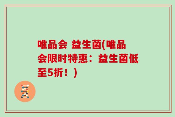 唯品会 益生菌(唯品会限时特惠：益生菌低至5折！)