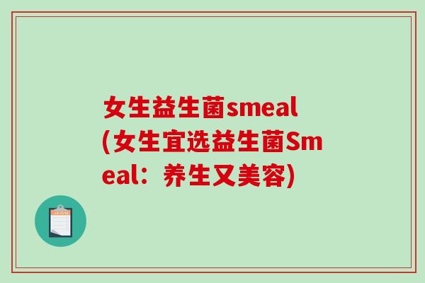 女生益生菌smeal(女生宜选益生菌Smeal：养生又美容)