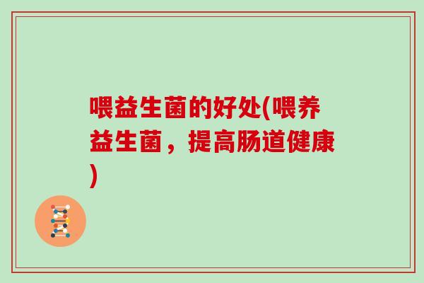 喂益生菌的好处(喂养益生菌，提高肠道健康)