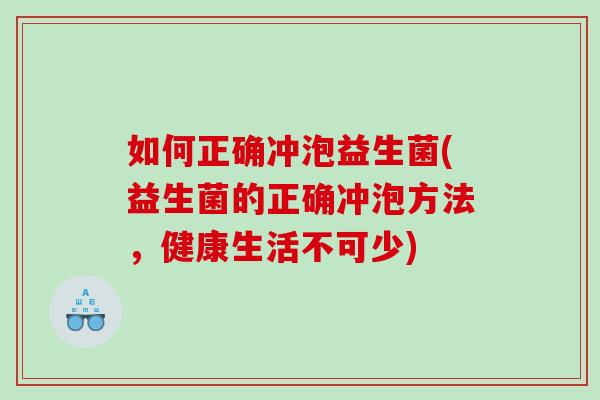 如何正确冲泡益生菌(益生菌的正确冲泡方法，健康生活不可少)
